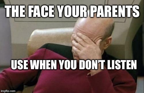 Captain Picard Facepalm Meme | THE FACE YOUR PARENTS; USE WHEN YOU DON’T LISTEN | image tagged in memes,captain picard facepalm | made w/ Imgflip meme maker