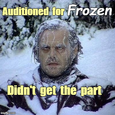 Disney Frozen | Frozen; Auditioned  for; Didn't  get  the  part | image tagged in freeze,frozen,disney | made w/ Imgflip meme maker