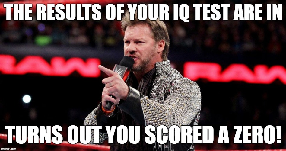 Chris Jericho - Your IQ Test Results | THE RESULTS OF YOUR IQ TEST ARE IN; TURNS OUT YOU SCORED A ZERO! | image tagged in chris jericho,meme,iq,test,results,zero | made w/ Imgflip meme maker
