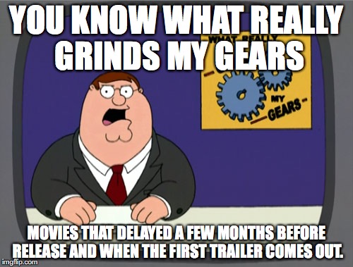 Peter Griffin News | YOU KNOW WHAT REALLY GRINDS MY GEARS; MOVIES THAT DELAYED A FEW MONTHS BEFORE RELEASE AND WHEN THE FIRST TRAILER COMES OUT. | image tagged in memes,peter griffin news | made w/ Imgflip meme maker