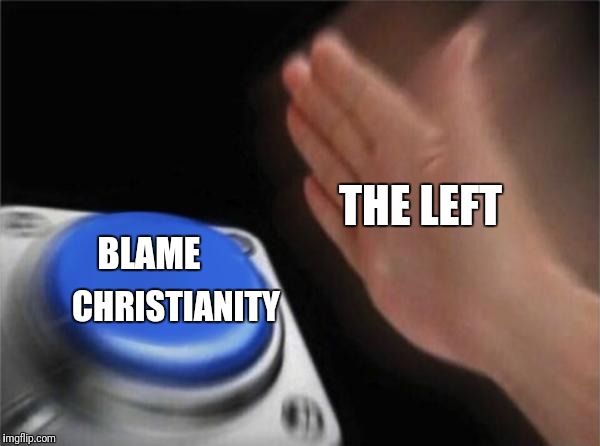 Blank Nut Button Meme | THE LEFT; CHRISTIANITY; BLAME | image tagged in memes,blank nut button,leftists | made w/ Imgflip meme maker