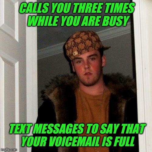 Why not just text if I can't talk? | CALLS YOU THREE TIMES WHILE YOU ARE BUSY; TEXT MESSAGES TO SAY THAT YOUR VOICEMAIL IS FULL | image tagged in memes,scumbag steve,text,texting | made w/ Imgflip meme maker