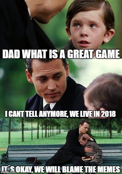 Finding Neverland Meme | DAD WHAT IS A GREAT GAME; I CANT TELL ANYMORE, WE LIVE IN 2018; IT´S OKAY, WE WILL BLAME THE MEMES | image tagged in memes,finding neverland | made w/ Imgflip meme maker