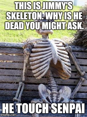 Waiting Skeleton Meme | THIS IS JIMMY'S SKELETON. WHY IS HE DEAD YOU MIGHT ASK. HE TOUCH SENPAI | image tagged in memes,waiting skeleton | made w/ Imgflip meme maker