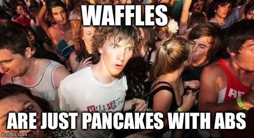 Sudden Clarity Clarence Meme | WAFFLES; ARE JUST PANCAKES WITH ABS | image tagged in memes,sudden clarity clarence | made w/ Imgflip meme maker