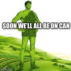 green weed giant | SOON WE’LL ALL BE ON CAN | image tagged in green weed giant | made w/ Imgflip meme maker