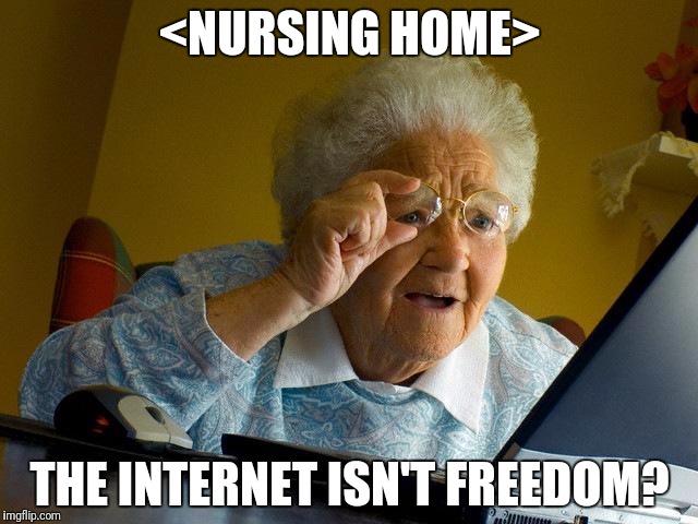 Grandma Finds The Internet Meme | <NURSING HOME> THE INTERNET ISN'T FREEDOM? | image tagged in memes,grandma finds the internet | made w/ Imgflip meme maker