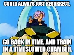 COULD ALWAYS JUST RESURRECT, GO BACK IN TIME, AND TRAIN IN A TIMESLOWED CHAMBER. | made w/ Imgflip meme maker