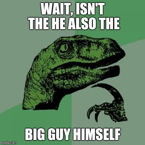 Philosoraptor Meme | WAIT, ISN'T THE HE ALSO THE BIG GUY HIMSELF | image tagged in memes,philosoraptor | made w/ Imgflip meme maker