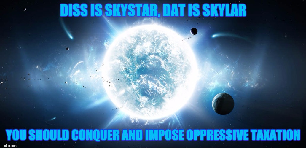 DISS IS SKYSTAR, DAT IS SKYLAR YOU SHOULD CONQUER AND IMPOSE OPPRESSIVE TAXATION | made w/ Imgflip meme maker