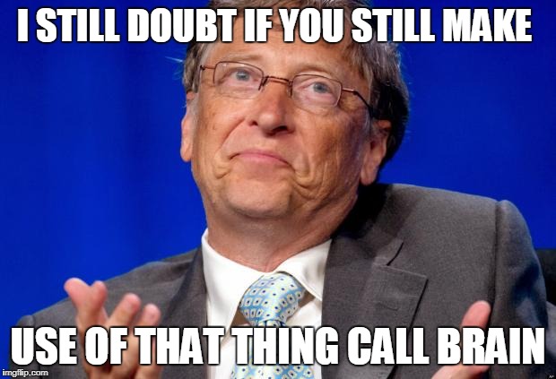 bill gates | I STILL DOUBT IF YOU STILL MAKE; USE OF THAT THING CALL BRAIN | image tagged in bill gates | made w/ Imgflip meme maker