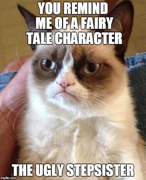 And the cat lived grumpily ever after... Fairy Tale Week, a socrates & Red Riding Hood event, Feb 12-19. ʕ•́ᴥ•̀ʔっ | YOU REMIND ME OF A FAIRY TALE CHARACTER; THE UGLY STEPSISTER | image tagged in memes,grumpy cat,fairy tales,fairy tale week,grumpy cat insults,cinderella | made w/ Imgflip meme maker