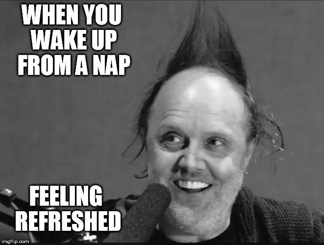 Lars Cowlick | WHEN YOU WAKE UP FROM A NAP; FEELING REFRESHED | image tagged in nap,metallica,bad hair day | made w/ Imgflip meme maker