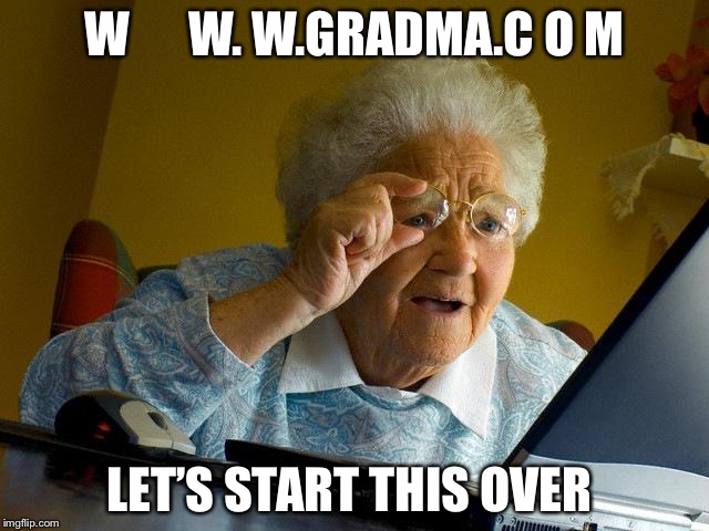 Grandma Finds The Internet Meme | W      W. W.GRADMA.C O M; LET’S START THIS OVER | image tagged in memes,grandma finds the internet | made w/ Imgflip meme maker
