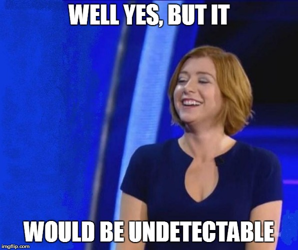 WELL YES, BUT IT WOULD BE UNDETECTABLE | made w/ Imgflip meme maker