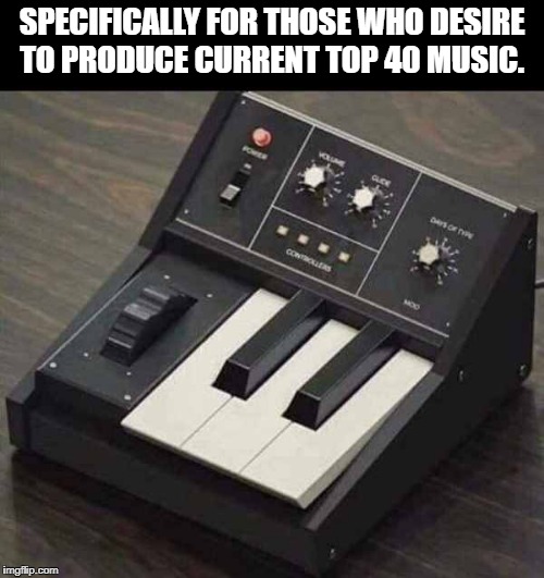 specifically for those who desire to produce current top 40 music.  | SPECIFICALLY FOR THOSE WHO DESIRE TO PRODUCE CURRENT TOP 40 MUSIC. | image tagged in music | made w/ Imgflip meme maker