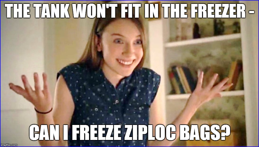 THE TANK WON'T FIT IN THE FREEZER - CAN I FREEZE ZIPLOC BAGS? | made w/ Imgflip meme maker