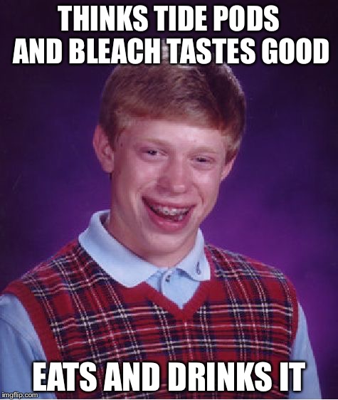 Bad Luck Brian | THINKS TIDE PODS AND BLEACH TASTES GOOD; EATS AND DRINKS IT | image tagged in memes,bad luck brian | made w/ Imgflip meme maker