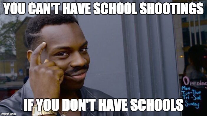 Roll Safe Think About It Meme | YOU CAN'T HAVE SCHOOL SHOOTINGS; IF YOU DON'T HAVE SCHOOLS | image tagged in memes,roll safe think about it | made w/ Imgflip meme maker