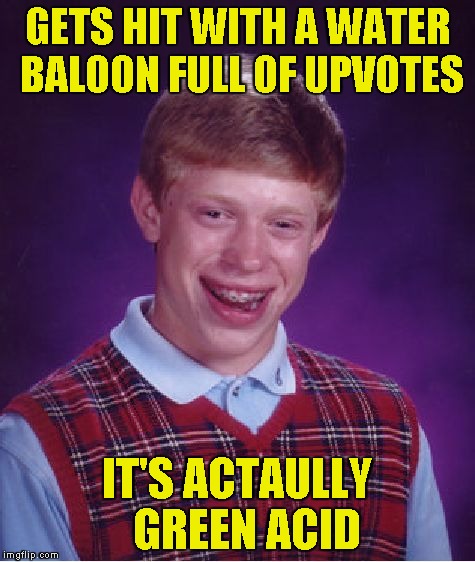 Bad Luck Brian Meme | GETS HIT WITH A WATER BALOON FULL OF UPVOTES IT'S ACTAULLY  GREEN ACID | image tagged in memes,bad luck brian | made w/ Imgflip meme maker