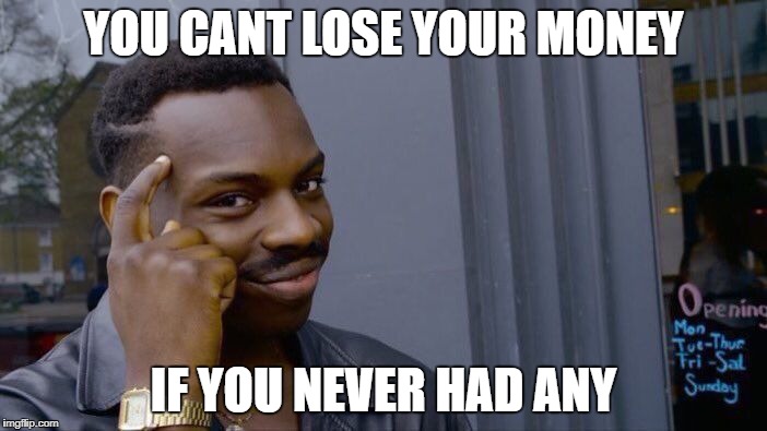 Roll Safe Think About It Meme | YOU CANT LOSE YOUR MONEY; IF YOU NEVER HAD ANY | image tagged in memes,roll safe think about it | made w/ Imgflip meme maker