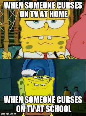 You Can't Deny It | WHEN SOMEONE CURSES ON TV AT HOME; WHEN SOMEONE CURSES ON TV AT SCHOOL | image tagged in spongebob,memes,school | made w/ Imgflip meme maker