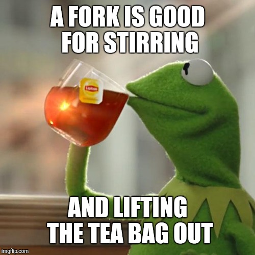 But That's None Of My Business Meme | A FORK IS GOOD FOR STIRRING AND LIFTING THE TEA BAG OUT | image tagged in memes,but thats none of my business,kermit the frog | made w/ Imgflip meme maker