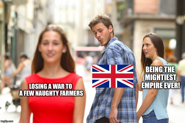 Distracted Boyfriend | BEING THE MIGHTIEST EMPIRE EVER! LOSING A WAR TO A FEW NAUGHTY FARMERS | image tagged in memes,distracted boyfriend,american revolution | made w/ Imgflip meme maker