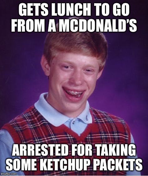 Bad Luck Brian Meme | GETS LUNCH TO GO FROM A MCDONALD’S; ARRESTED FOR TAKING SOME KETCHUP PACKETS | image tagged in memes,bad luck brian,ketchup,arrested,mcdonalds | made w/ Imgflip meme maker