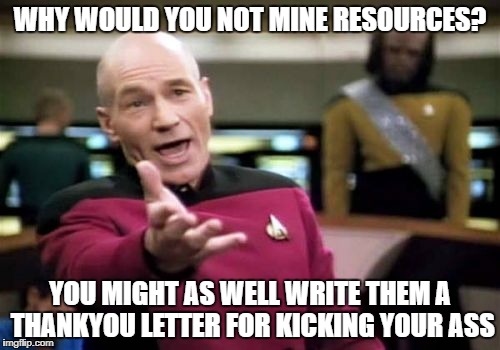 Picard Wtf | WHY WOULD YOU NOT MINE RESOURCES? YOU MIGHT AS WELL WRITE THEM A THANKYOU LETTER FOR KICKING YOUR ASS | image tagged in memes,picard wtf,warring factions | made w/ Imgflip meme maker