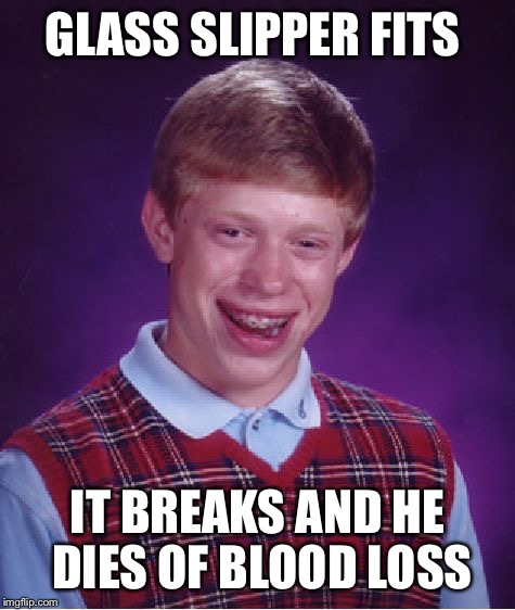 Bad Luck Fairy Tales (Fairy Tale Week, a socrates & Red Riding Hood event, Feb 12-19) | GLASS SLIPPER FITS; IT BREAKS AND HE DIES OF BLOOD LOSS | image tagged in memes,bad luck brian,cinderella,glass,dank,fairy tale week | made w/ Imgflip meme maker