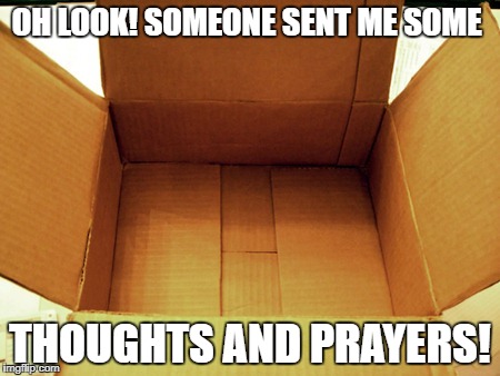 Thoughts and prayers are fine, but sometimes a little commitment of substance helps too. | OH LOOK! SOMEONE SENT ME SOME; THOUGHTS AND PRAYERS! | image tagged in empty box,food for thought,thoughts and prayers,thoughtful | made w/ Imgflip meme maker