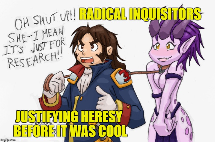 RADICAL INQUISITORS; JUSTIFYING HERESY BEFORE IT WAS COOL | made w/ Imgflip meme maker