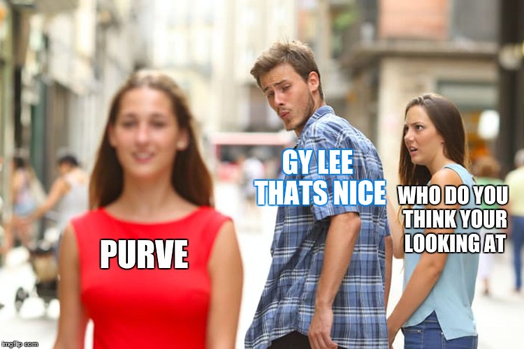 Distracted Boyfriend | GY LEE THATS NICE; WHO DO YOU THINK YOUR LOOKING AT; PURVE | image tagged in memes,distracted boyfriend | made w/ Imgflip meme maker