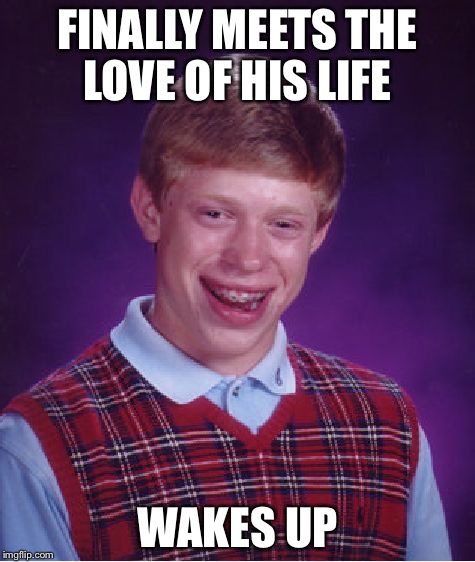 Bad Luck Brian  | FINALLY MEETS THE LOVE OF HIS LIFE; WAKES UP | image tagged in memes,bad luck brian,girlfriend | made w/ Imgflip meme maker