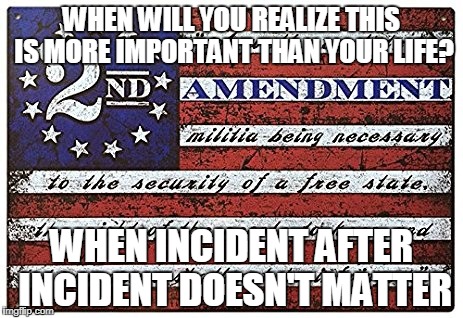 WHEN WILL YOU REALIZE THIS IS MORE IMPORTANT THAN YOUR LIFE? WHEN INCIDENT AFTER INCIDENT DOESN'T MATTER | made w/ Imgflip meme maker