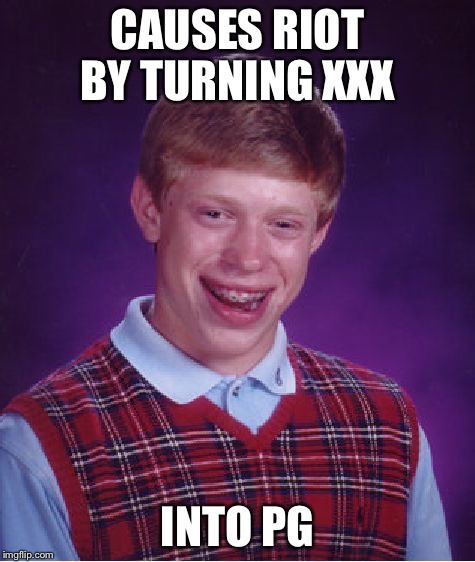 Bad Luck Brian Meme | CAUSES RIOT BY TURNING XXX INTO PG | image tagged in memes,bad luck brian | made w/ Imgflip meme maker