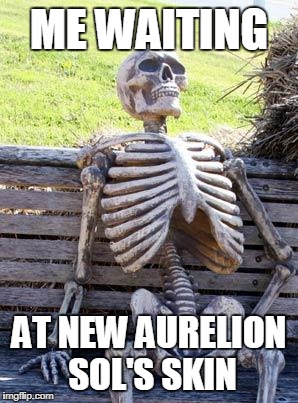 Waiting Skeleton | ME WAITING; AT NEW AURELION SOL'S SKIN | image tagged in memes,waiting skeleton | made w/ Imgflip meme maker