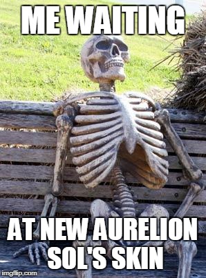 Waiting Skeleton Meme | ME WAITING; AT NEW AURELION SOL'S SKIN | image tagged in memes,waiting skeleton | made w/ Imgflip meme maker