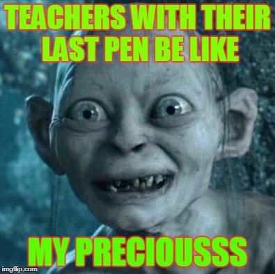 Gollum | TEACHERS WITH THEIR LAST PEN BE LIKE; MY PRECIOUSSS | image tagged in memes,gollum | made w/ Imgflip meme maker