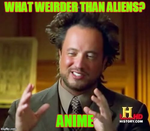 Ancient Aliens Meme | WHAT WEIRDER THAN ALIENS? ANIME | image tagged in memes,ancient aliens | made w/ Imgflip meme maker