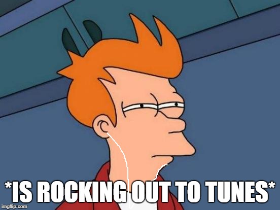 Futurama Fry Meme | *IS ROCKING OUT TO TUNES* | image tagged in memes,futurama fry | made w/ Imgflip meme maker