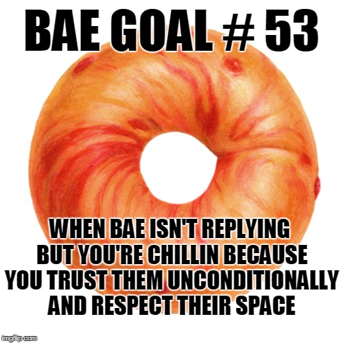 BAE GOAL # 53; WHEN BAE ISN'T REPLYING BUT YOU'RE CHILLIN BECAUSE YOU TRUST THEM UNCONDITIONALLY AND RESPECT THEIR SPACE | made w/ Imgflip meme maker