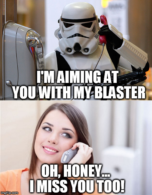 Some men can't express their feelings. | I'M AIMING AT YOU WITH MY BLASTER; OH, HONEY... I MISS YOU TOO! | image tagged in memes,funny memes,star wars,stormtrooper,relationships,funny | made w/ Imgflip meme maker