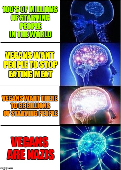 Bacon Is Your Friend | 100'S OF MILLIONS OF STARVING PEOPLE IN THE WORLD; VEGANS WANT PEOPLE TO STOP EATING MEAT; VEGANS WANT THERE TO BE BILLIONS OF STARVING PEOPLE; VEGANS ARE NAZIS | image tagged in memes,expanding brain,vegans,vegan,bacon,nazis | made w/ Imgflip meme maker