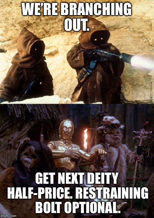 WE’RE BRANCHING OUT. GET NEXT DEITY HALF-PRICE. RESTRAINING BOLT OPTIONAL. | image tagged in star wars,ewok,droids | made w/ Imgflip meme maker