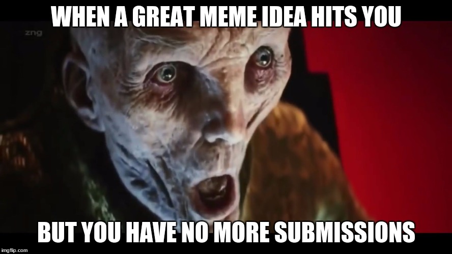 Surprised Snoke | WHEN A GREAT MEME IDEA HITS YOU; BUT YOU HAVE NO MORE SUBMISSIONS | image tagged in surprised snoke | made w/ Imgflip meme maker