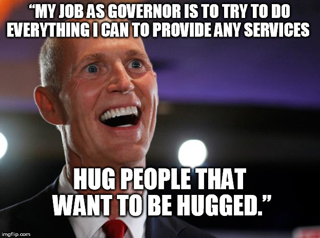 “MY JOB AS GOVERNOR IS TO TRY TO DO EVERYTHING I CAN TO PROVIDE ANY SERVICES; HUG PEOPLE THAT WANT TO BE HUGGED.” | image tagged in gov scott,governor of floridada,parkland masscare,nra | made w/ Imgflip meme maker