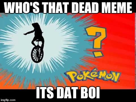 Dat Boi | WHO'S THAT DEAD MEME; ITS DAT BOI | image tagged in dat boi | made w/ Imgflip meme maker