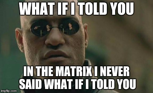 Matrix Morpheus | WHAT IF I TOLD YOU; IN THE MATRIX I NEVER SAID WHAT IF I TOLD YOU | image tagged in memes,matrix morpheus | made w/ Imgflip meme maker